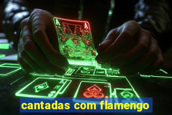 cantadas com flamengo